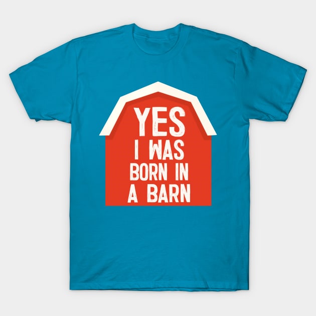 YES I Was Born In A Barn - humorous farm life slogan T-Shirt by DankFutura